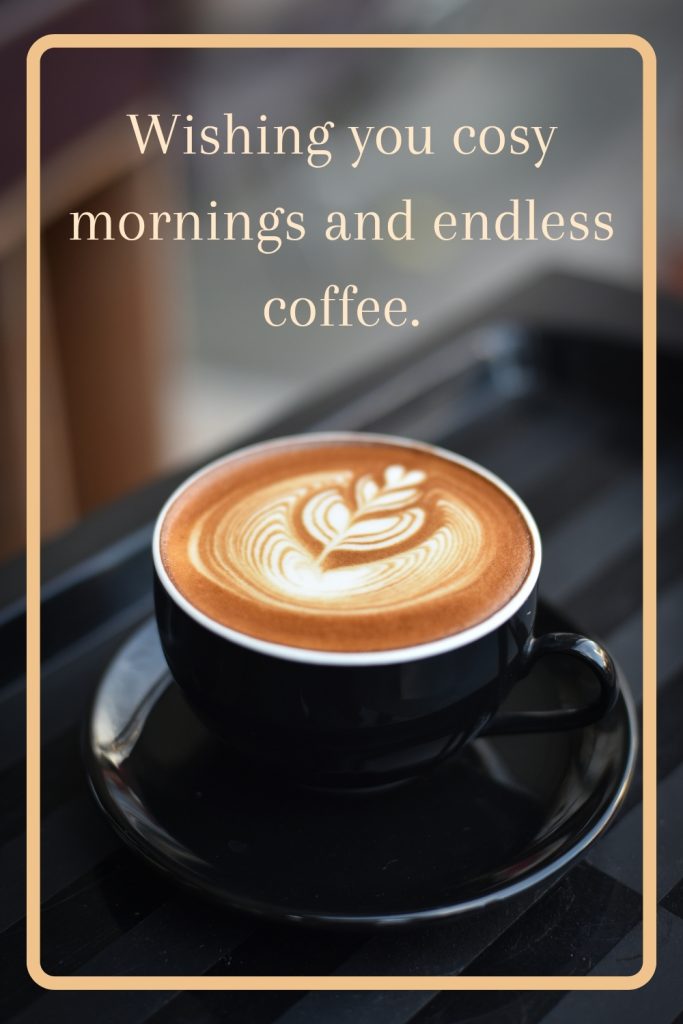 wishing you cosy mornings and endless coffee